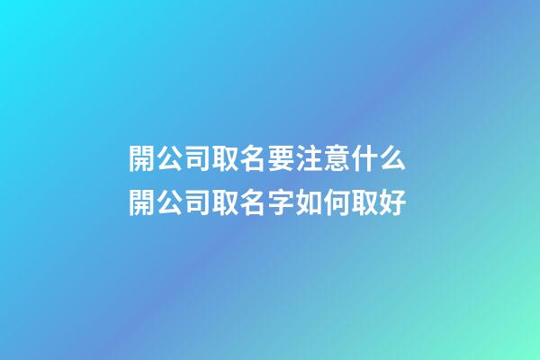 開公司取名要注意什么 開公司取名字如何取好-第1張-公司起名-玄機派